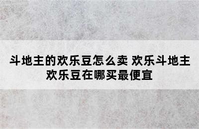 斗地主的欢乐豆怎么卖 欢乐斗地主欢乐豆在哪买最便宜